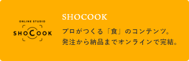 SHOCOOK/プロがつくる「食」のコンテンツ。発注から納品までオンラインで完結。